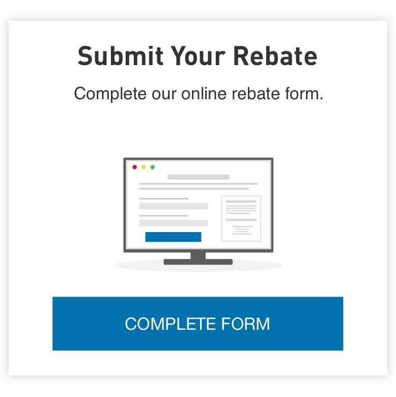 Submit Your Rebate Complete Our Online Rebate Form Complete Form 